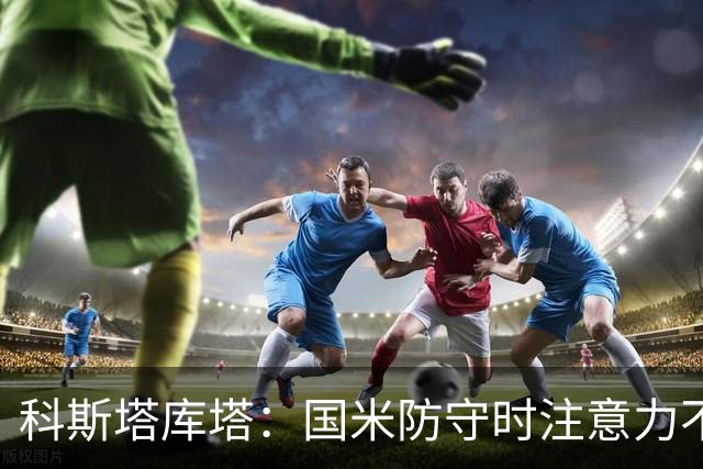 科斯塔库塔：国米防守时注意力不够集中，这不是才出现的情况