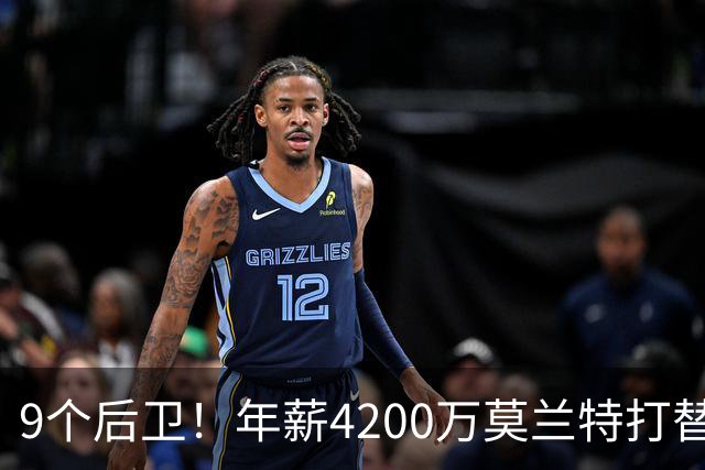 9个后卫！年薪4200万莫兰特打替补？西部最畸形球队真头疼